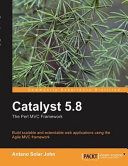 Catalyst 5.8 the Perl MVC framework : build scalable and extendable web applications using the Agile MVC framework /