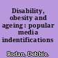 Disability, obesity and ageing : popular media indentifications /