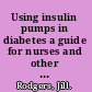 Using insulin pumps in diabetes a guide for nurses and other health professionals /