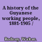 A history of the Guyanese working people, 1881-1905 /