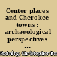 Center places and Cherokee towns : archaeological perspectives on Native American architecture and landscape in the Southern Appalachians /