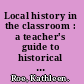 Local history in the classroom : a teacher's guide to historical materials and their classroom use /