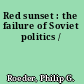 Red sunset : the failure of Soviet politics /