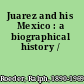 Juarez and his Mexico : a biographical history /