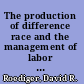 The production of difference race and the management of labor in the U.S. history /