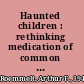 Haunted children : rethinking medication of common psychological disorders /