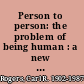 Person to person: the problem of being human : a new trend in psychology /