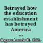 Betrayed how the education establishment has betrayed America and what you can do about it /