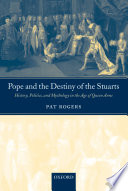 Pope and the destiny of the Stuarts history, politics, and mythology in the age of Queen Anne /