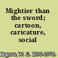 Mightier than the sword; cartoon, caricature, social comment