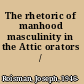 The rhetoric of manhood masculinity in the Attic orators /