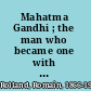 Mahatma Gandhi ; the man who became one with the universal being /