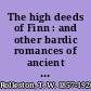 The high deeds of Finn : and other bardic romances of ancient Ireland /