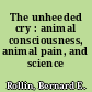 The unheeded cry : animal consciousness, animal pain, and science /