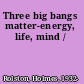 Three big bangs matter-energy, life, mind /