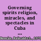 Governing spirits religion, miracles, and spectacles in Cuba and Puerto Rico, 1898-1956 /