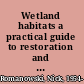Wetland habitats a practical guide to restoration and management /