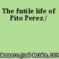 The futile life of Pito Perez /