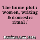 The home plot : women, writing & domestic ritual /