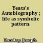 Yeats's Autobiography ; life as symbolic pattern.