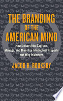 The branding of the American mind : how universities capture, manage, and monetize intellectual property and why it matters /