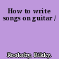 How to write songs on guitar /