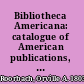 Bibliotheca Americana: catalogue of American publications, including reprints and original works, from 1820 to [Jan. 1861] ...