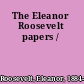 The Eleanor Roosevelt papers /