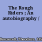 The Rough Riders ; An autobiography /