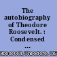 The autobiography of Theodore Roosevelt. : Condensed from the original ed., supplemented by letters, speeches, and other writings /