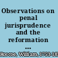 Observations on penal jurisprudence and the reformation of criminals : with an appendix, containing the latest reports of the state-prisons or penitentiaries of Philadelphia, New-York, and Massachusetts, and other documents /
