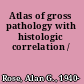 Atlas of gross pathology with histologic correlation /