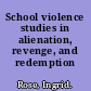 School violence studies in alienation, revenge, and redemption /