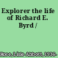 Explorer the life of Richard E. Byrd /