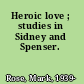 Heroic love ; studies in Sidney and Spenser.