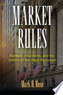 Market rules : bankers, presidents, and the origins of the Great Recession /