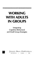 Working with adults in groups : integrating cognitive-behavioral and small group strategies /