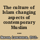 The culture of Islam changing aspects of contemporary Muslim life /