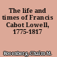 The life and times of Francis Cabot Lowell, 1775-1817