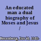 An educated man a dual biography of Moses and Jesus /