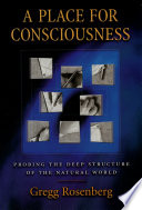 A place for consciousness probing the deep structure of the natural world /