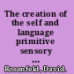 The creation of the self and language primitive sensory relations of the child with the outside world /