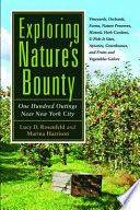 Exploring nature's bounty one hundred outings near New York City : vineyards, orchards, farms, nature preserves, historic herb gardens, u-pick-it sites, apiaries, greenhouses, and fruits and vegetables galore /