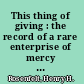 This thing of giving : the record of a rare enterprise of mercy and brotherhood /