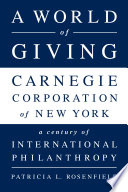 A world of giving : Carnegie Corporation of New York : a century of international philanthropy /