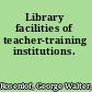 Library facilities of teacher-training institutions.