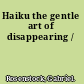 Haiku the gentle art of disappearing /