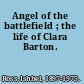 Angel of the battlefield ; the life of Clara Barton.