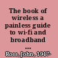 The book of wireless a painless guide to wi-fi and broadband wireless /