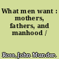 What men want : mothers, fathers, and manhood /